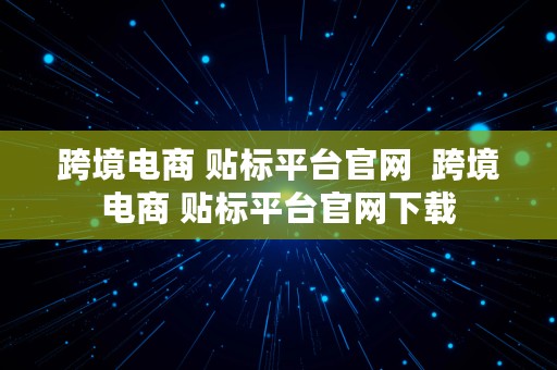 跨境电商 贴标平台官网  跨境电商 贴标平台官网下载