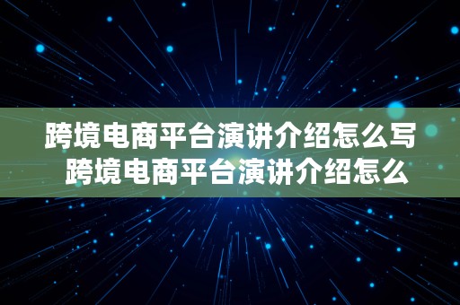 跨境电商平台演讲介绍怎么写  跨境电商平台演讲介绍怎么写好