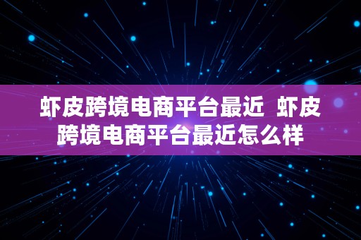 虾皮跨境电商平台最近  虾皮跨境电商平台最近怎么样