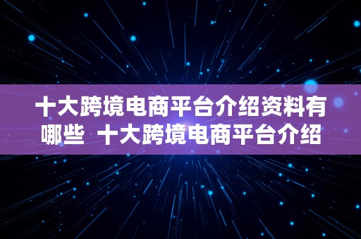 十大跨境电商平台介绍资料有哪些  十大跨境电商平台介绍资料有哪些呢