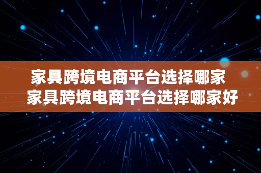 家具跨境电商平台选择哪家  家具跨境电商平台选择哪家好