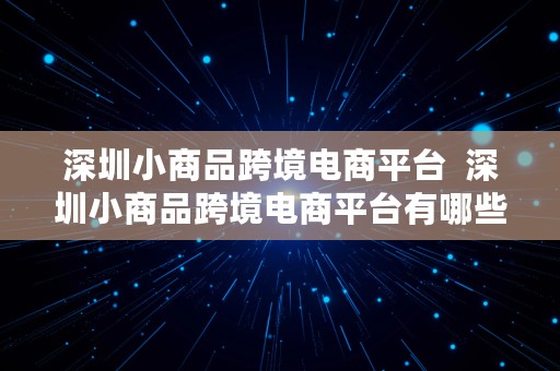 深圳小商品跨境电商平台  深圳小商品跨境电商平台有哪些