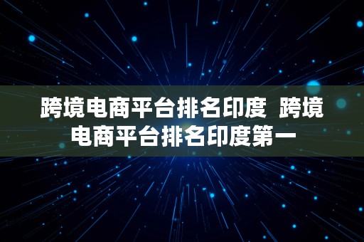 跨境电商平台排名印度  跨境电商平台排名印度第一