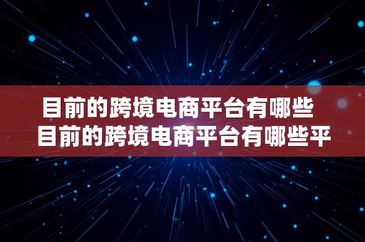 目前的跨境电商平台有哪些  目前的跨境电商平台有哪些平台