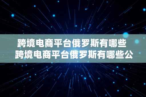 跨境电商平台俄罗斯有哪些  跨境电商平台俄罗斯有哪些公司