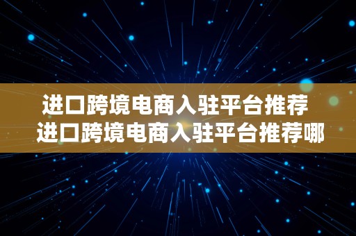 进口跨境电商入驻平台推荐  进口跨境电商入驻平台推荐哪个