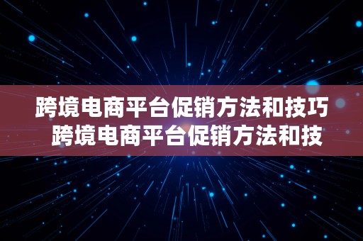 跨境电商平台促销方法和技巧  跨境电商平台促销方法和技巧有哪些