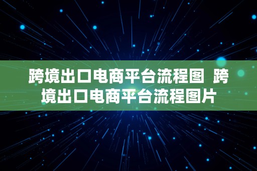 跨境出口电商平台流程图  跨境出口电商平台流程图片