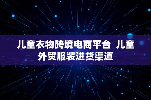 儿童衣物跨境电商平台  儿童外贸服装进货渠道