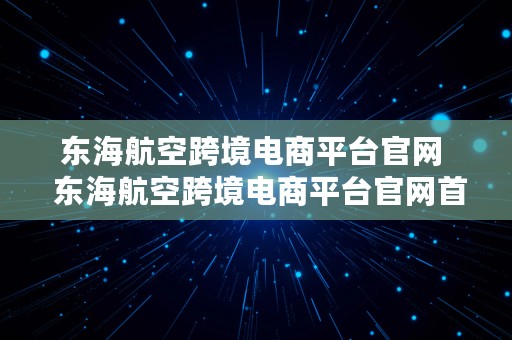 东海航空跨境电商平台官网  东海航空跨境电商平台官网首页