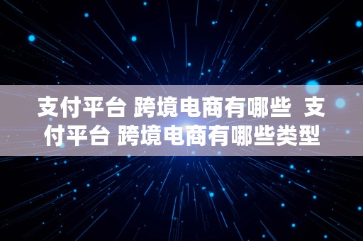 支付平台 跨境电商有哪些  支付平台 跨境电商有哪些类型