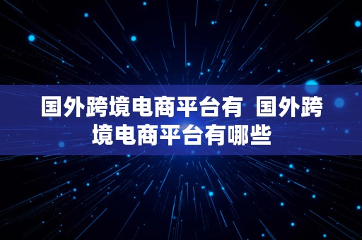 国外跨境电商平台有  国外跨境电商平台有哪些