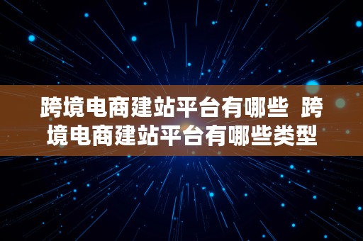 跨境电商建站平台有哪些  跨境电商建站平台有哪些类型