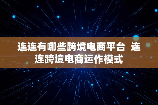 连连有哪些跨境电商平台  连连跨境电商运作模式