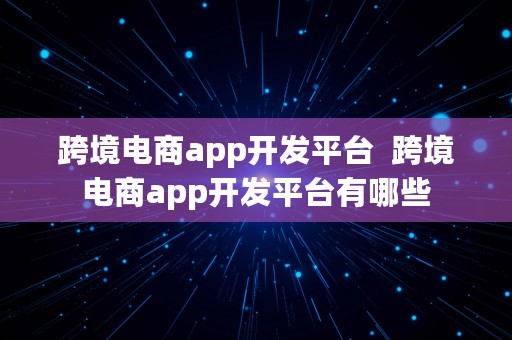 跨境电商app开发平台  跨境电商app开发平台有哪些