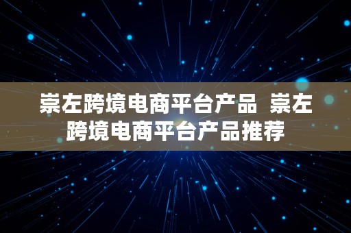 崇左跨境电商平台产品  崇左跨境电商平台产品推荐