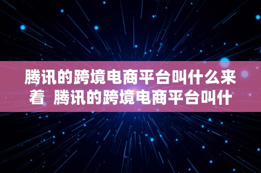 腾讯的跨境电商平台叫什么来着  腾讯的跨境电商平台叫什么来着呢