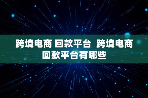 跨境电商 回款平台  跨境电商回款平台有哪些