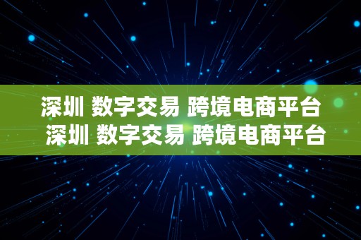 深圳 数字交易 跨境电商平台  深圳 数字交易 跨境电商平台有哪些