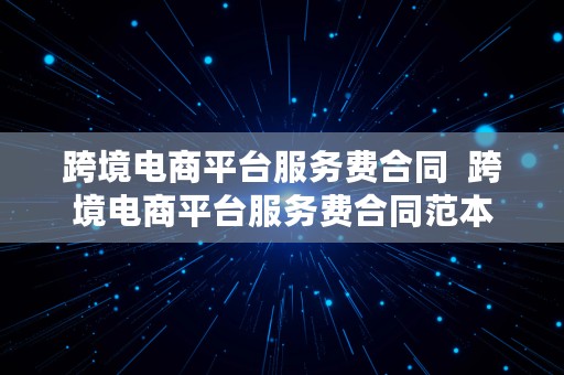 跨境电商平台服务费合同  跨境电商平台服务费合同范本