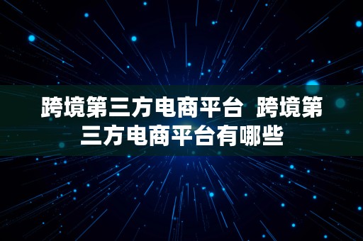 跨境第三方电商平台  跨境第三方电商平台有哪些