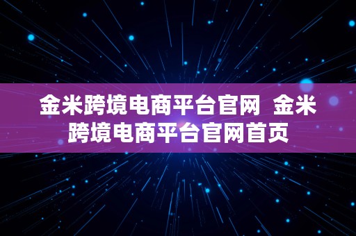 金米跨境电商平台官网  金米跨境电商平台官网首页