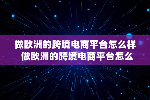 做欧洲的跨境电商平台怎么样  做欧洲的跨境电商平台怎么样啊