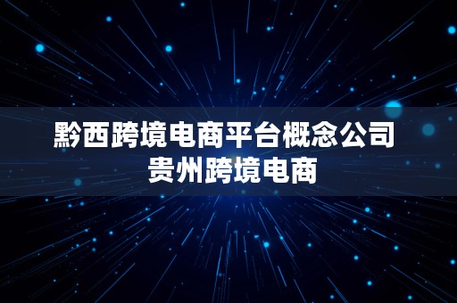 黔西跨境电商平台概念公司  贵州跨境电商