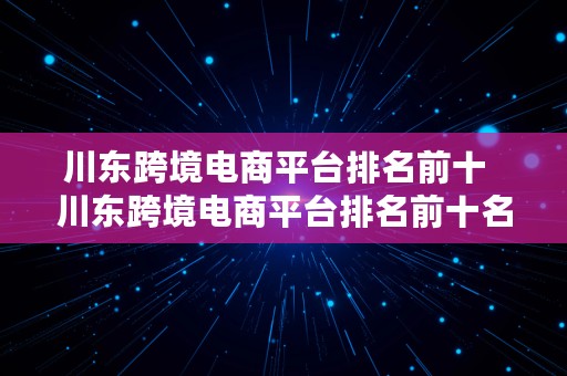 川东跨境电商平台排名前十  川东跨境电商平台排名前十名