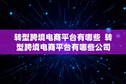 转型跨境电商平台有哪些  转型跨境电商平台有哪些公司