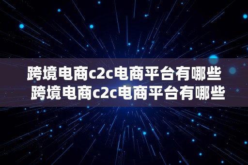 跨境电商c2c电商平台有哪些  跨境电商c2c电商平台有哪些