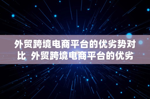 外贸跨境电商平台的优劣势对比  外贸跨境电商平台的优劣势对比图