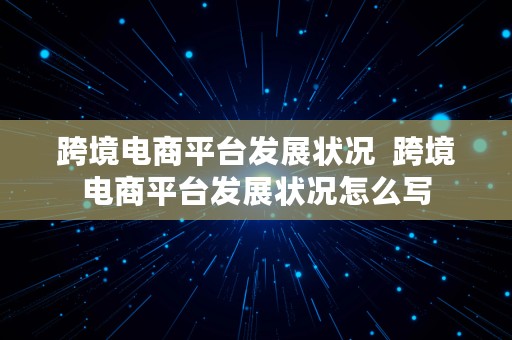 跨境电商平台发展状况  跨境电商平台发展状况怎么写