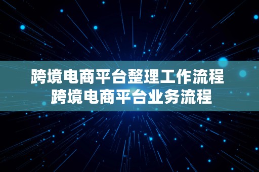 跨境电商平台整理工作流程  跨境电商平台业务流程