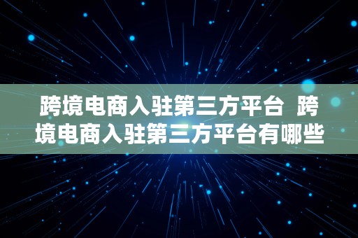 跨境电商入驻第三方平台  跨境电商入驻第三方平台有哪些