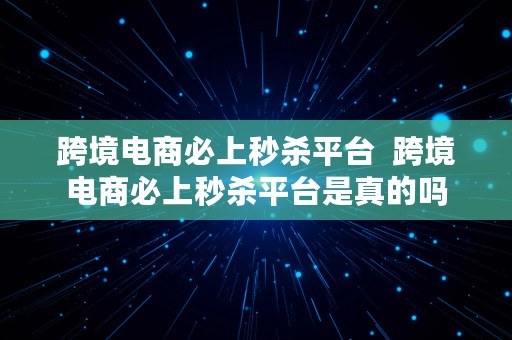 跨境电商必上秒杀平台  跨境电商必上秒杀平台是真的吗