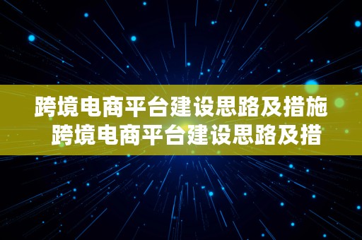 跨境电商平台建设思路及措施  跨境电商平台建设思路及措施怎么写