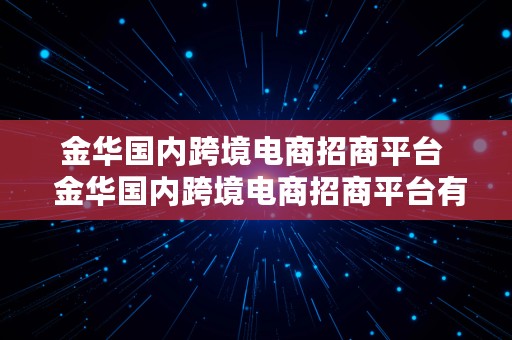 金华国内跨境电商招商平台  金华国内跨境电商招商平台有哪些