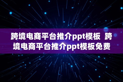 跨境电商平台推介ppt模板  跨境电商平台推介ppt模板免费