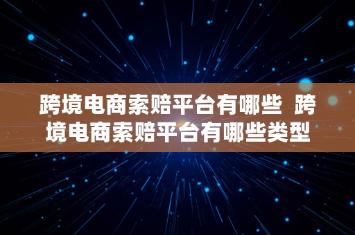 跨境电商索赔平台有哪些  跨境电商索赔平台有哪些类型