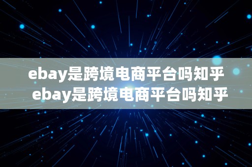 ebay是跨境电商平台吗知乎  ebay是跨境电商平台吗知乎