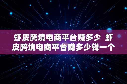 虾皮跨境电商平台赚多少  虾皮跨境电商平台赚多少钱一个月