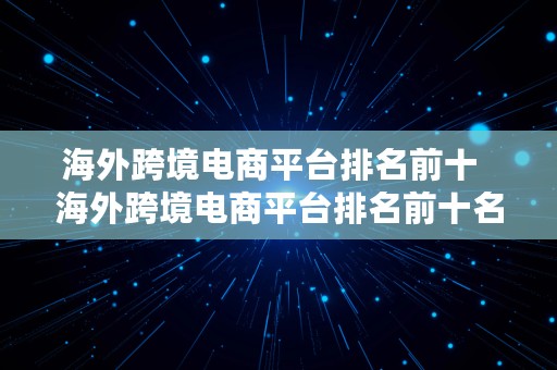 海外跨境电商平台排名前十  海外跨境电商平台排名前十名