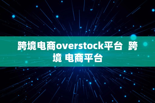 跨境电商overstock平台  跨境 电商平台