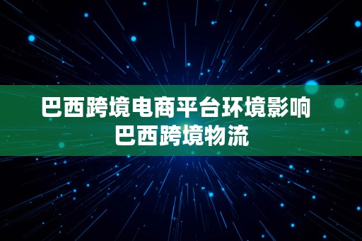 巴西跨境电商平台环境影响  巴西跨境物流