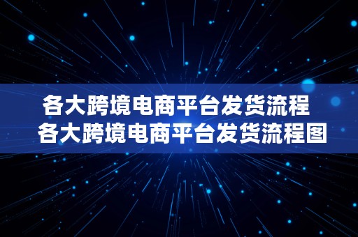 各大跨境电商平台发货流程  各大跨境电商平台发货流程图