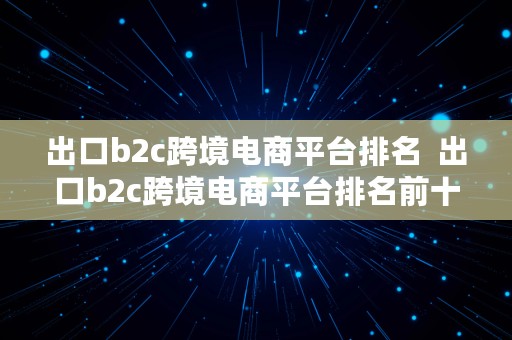 出口b2c跨境电商平台排名  出口b2c跨境电商平台排名前十