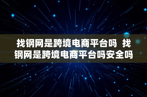 找钢网是跨境电商平台吗  找钢网是跨境电商平台吗安全吗