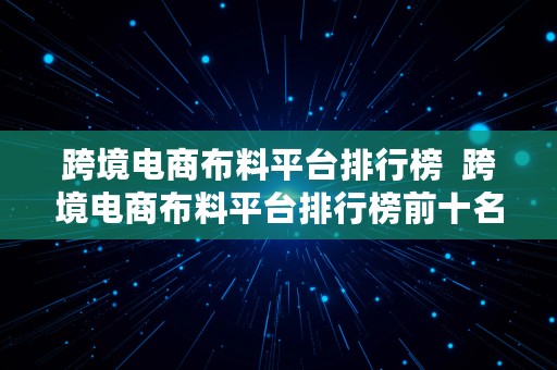 跨境电商布料平台排行榜  跨境电商布料平台排行榜前十名