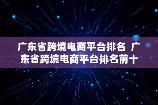 广东省跨境电商平台排名  广东省跨境电商平台排名前十